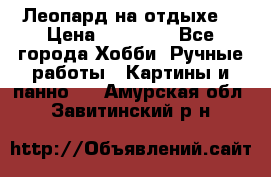 Леопард на отдыхе  › Цена ­ 12 000 - Все города Хобби. Ручные работы » Картины и панно   . Амурская обл.,Завитинский р-н